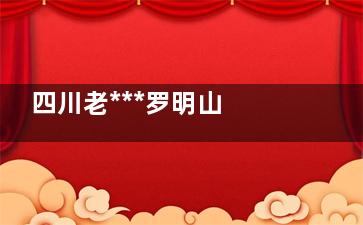 四川老***罗明山 养生的真实(绵阳老中医)